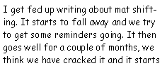 Text Box: I get fed up writing about mat shifting. It starts to fall away and we try to get some reminders going. It then goes well for a couple of months, we think we have cracked it and it starts 